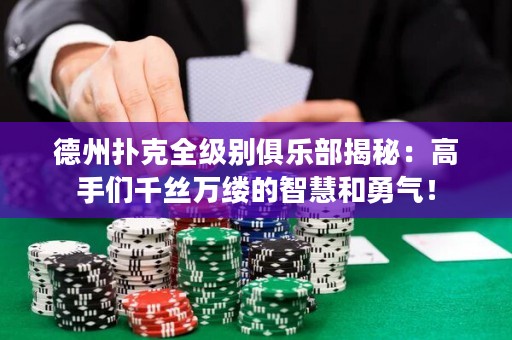 德州撲克全級(jí)別俱樂部揭秘：高手們千絲萬縷的智慧和勇氣！