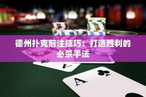 德州撲克前注技巧：打造勝利的必殺手法