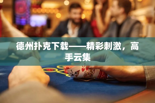 德州撲克下載——精彩刺激，高手云集