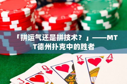 「拼運(yùn)氣還是拼技術(shù)？」——MTT德州撲克中的勝者