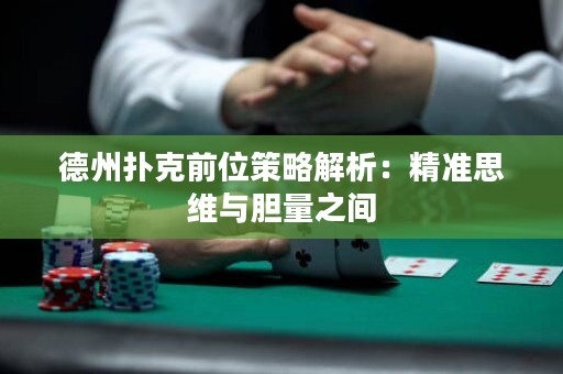 德州撲克前位策略解析：精準思維與膽量之間
