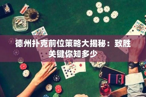 德州撲克前位策略大揭秘：致勝關鍵你知多少