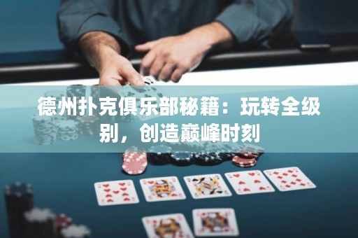 德州撲克俱樂部秘籍：玩轉全級別，創(chuàng)造巔峰時刻