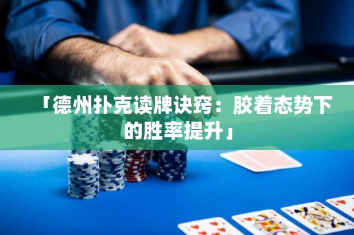 「德州撲克讀牌訣竅：膠著態(tài)勢(shì)下的勝率提升」