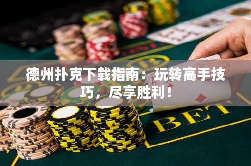 德州撲克下載指南：玩轉高手技巧，盡享勝利！