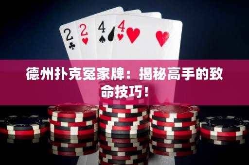 德州撲克冤家牌：揭秘高手的致命技巧！