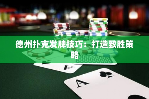 德州撲克發(fā)牌技巧：打造致勝策略