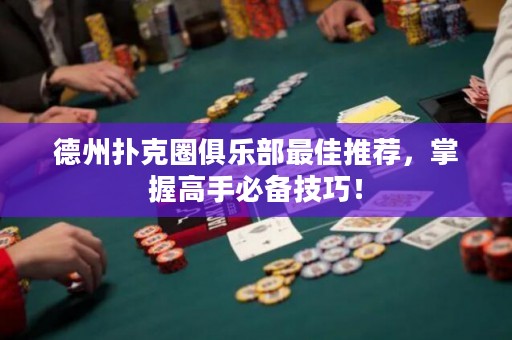 德州撲克圈俱樂部最佳推薦，掌握高手必備技巧！