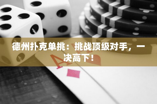 德州撲克單挑：挑戰(zhàn)頂級對手，一決高下！