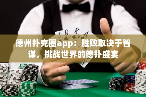德州撲克圈app：勝敗取決于智謀，挑戰(zhàn)世界的德?lián)涫⒀? title=