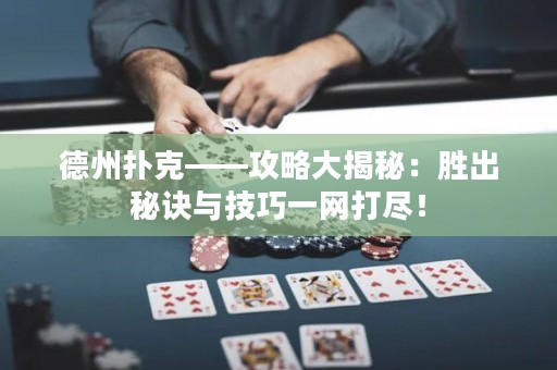 德州撲克——攻略大揭秘：勝出秘訣與技巧一網(wǎng)打盡！