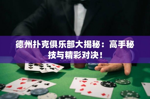 德州撲克俱樂部大揭秘：高手秘技與精彩對(duì)決！