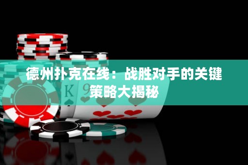 德州撲克在線：戰(zhàn)勝對(duì)手的關(guān)鍵策略大揭秘