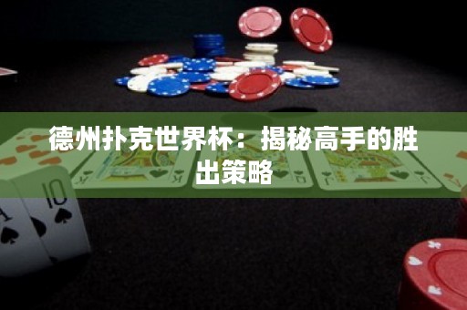 德州撲克世界杯：揭秘高手的勝出策略