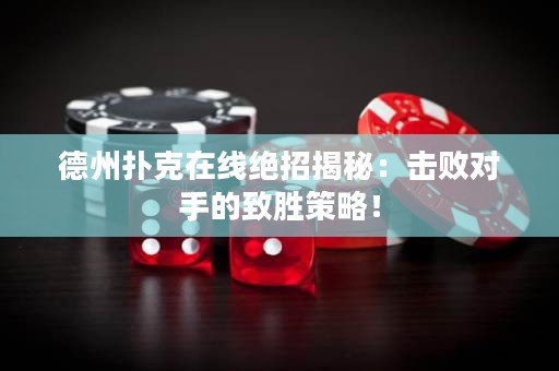 德州撲克在線絕招揭秘：擊敗對手的致勝策略！