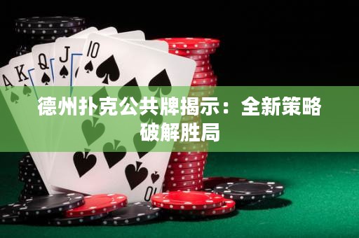 德州撲克公共牌揭示：全新策略破解勝局