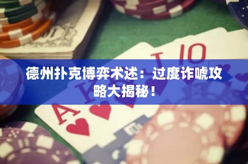 德州撲克博弈術(shù)述：過度詐唬攻略大揭秘！