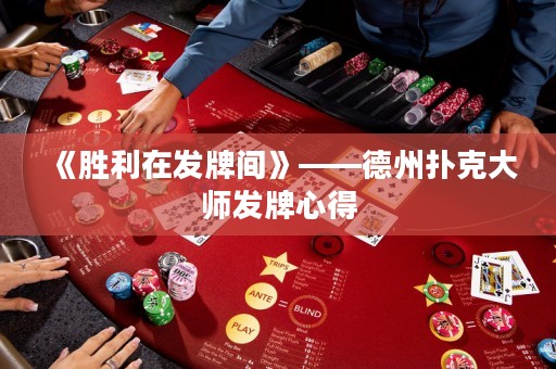 《勝利在發(fā)牌間》——德州撲克大師發(fā)牌心得