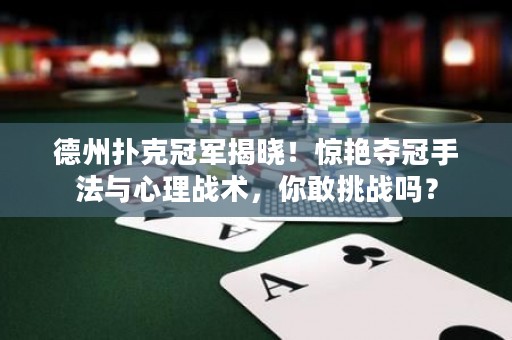 德州撲克冠軍揭曉！驚艷奪冠手法與心理戰(zhàn)術(shù)，你敢挑戰(zhàn)嗎？