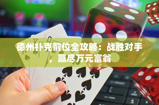 德州撲克前位全攻略：戰(zhàn)勝對手，贏盡萬元富翁