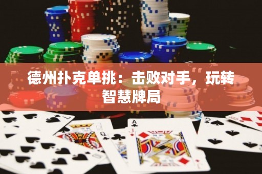 德州撲克單挑：擊敗對手，玩轉(zhuǎn)智慧牌局