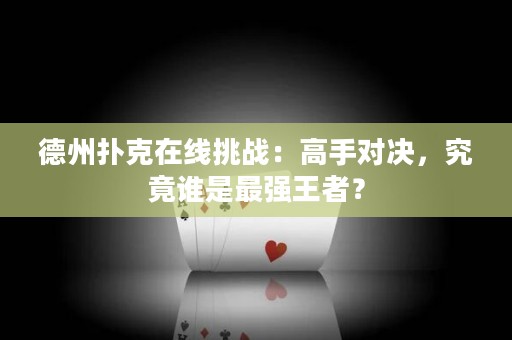 德州撲克在線挑戰(zhàn)：高手對(duì)決，究竟誰是最強(qiáng)王者？