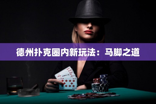 德州撲克圈內(nèi)新玩法：馬腳之道