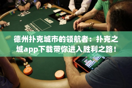 德州撲克城市的領(lǐng)航者：撲克之城app下載帶你進(jìn)入勝利之路！
