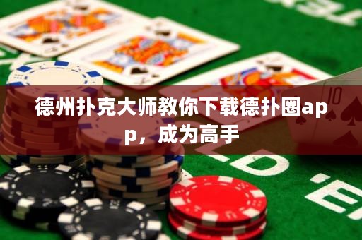 德州撲克大師教你下載德?lián)淙pp，成為高手