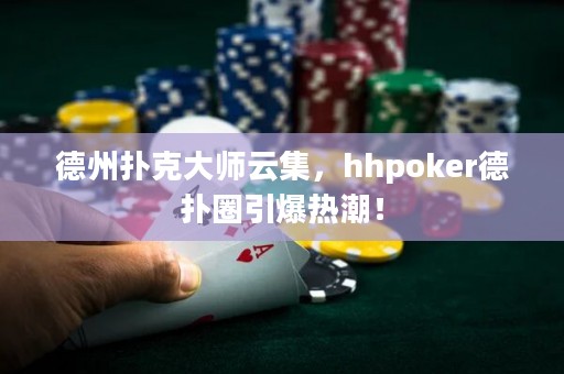 德州撲克大師云集，hhpoker德?lián)淙σ瑹岢保? title=