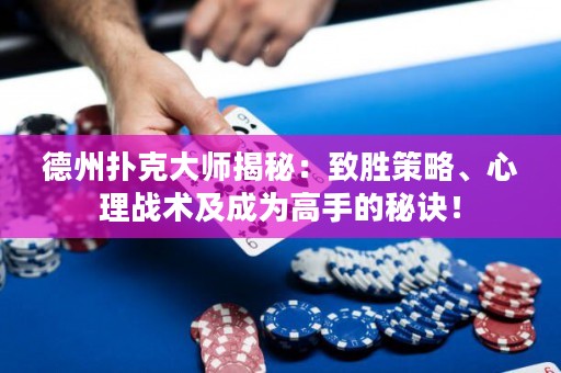德州撲克大師揭秘：致勝策略、心理戰(zhàn)術(shù)及成為高手的秘訣！