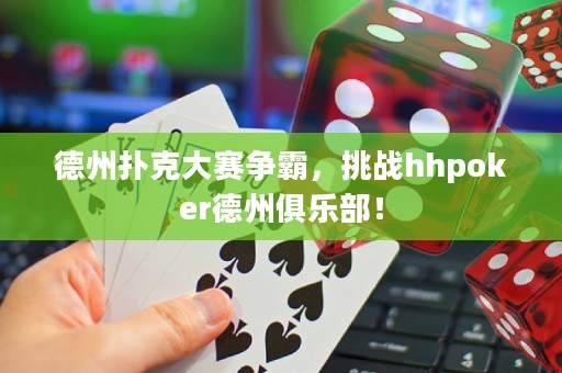 德州撲克大賽爭(zhēng)霸，挑戰(zhàn)hhpoker德州俱樂(lè)部！