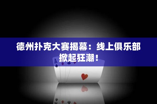 德州撲克大賽揭幕：線上俱樂部掀起狂潮！