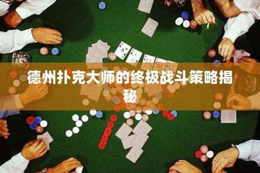 德州撲克大師的終極戰(zhàn)斗策略揭秘