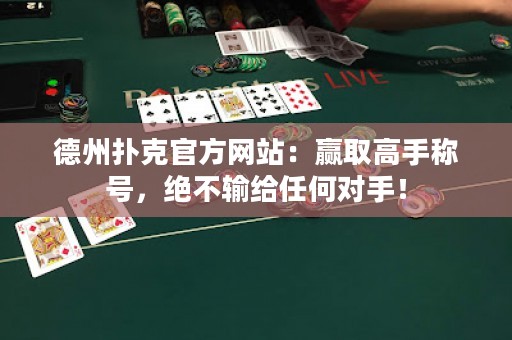 德州撲克官方網(wǎng)站：贏取高手稱號，絕不輸給任何對手！