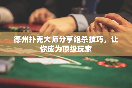 德州撲克大師分享絕殺技巧，讓你成為頂級(jí)玩家