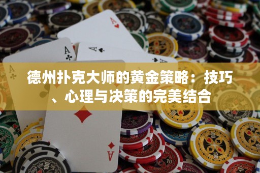 德州撲克大師的黃金策略：技巧、心理與決策的完美結(jié)合