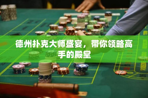 德州撲克大師盛宴，帶你領(lǐng)略高手的殿堂