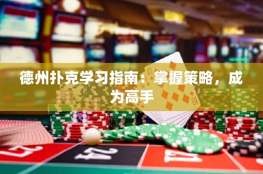 德州撲克學(xué)習(xí)指南：掌握策略，成為高手