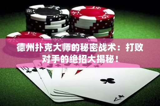 德州撲克大師的秘密戰(zhàn)術(shù)：打敗對手的絕招大揭秘！