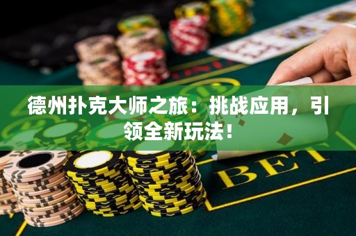 德州撲克大師之旅：挑戰(zhàn)應(yīng)用，引領(lǐng)全新玩法！