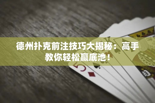德州撲克前注技巧大揭秘：高手教你輕松贏底池！