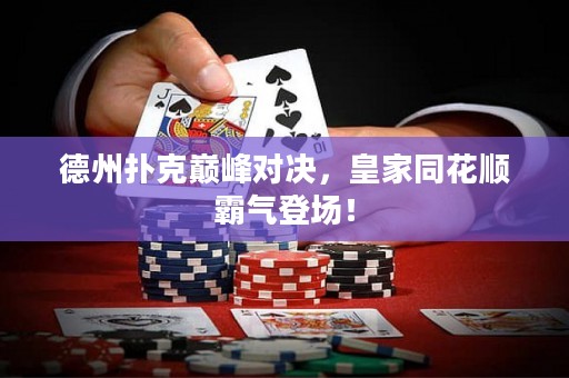 德州撲克巔峰對(duì)決，皇家同花順霸氣登場(chǎng)！