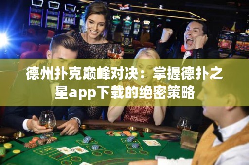 德州撲克巔峰對決：掌握德?lián)渲莂pp下載的絕密策略