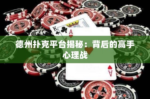 德州撲克平臺(tái)揭秘：背后的高手心理戰(zhàn)