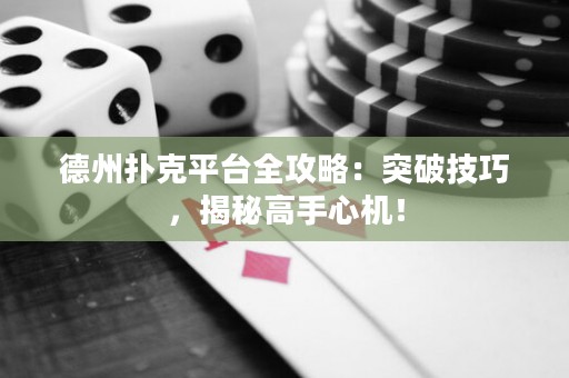 德州撲克平臺(tái)全攻略：突破技巧，揭秘高手心機(jī)！