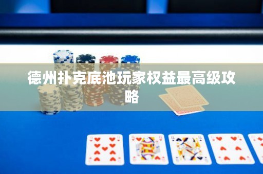 德州撲克底池玩家權(quán)益最高級(jí)攻略