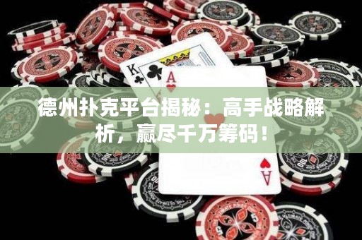 德州撲克平臺揭秘：高手戰(zhàn)略解析，贏盡千萬籌碼！