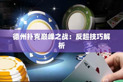德州撲克巔峰之戰(zhàn)：反超技巧解析