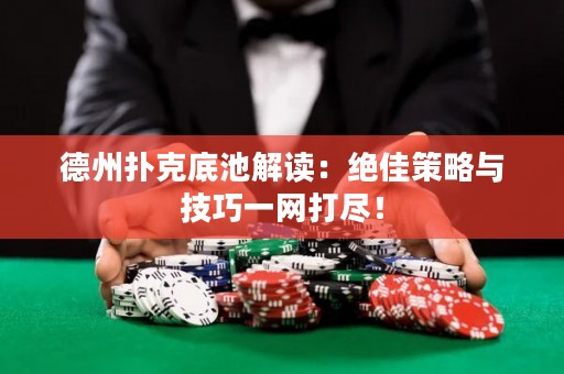 德州撲克底池解讀：絕佳策略與技巧一網(wǎng)打盡！